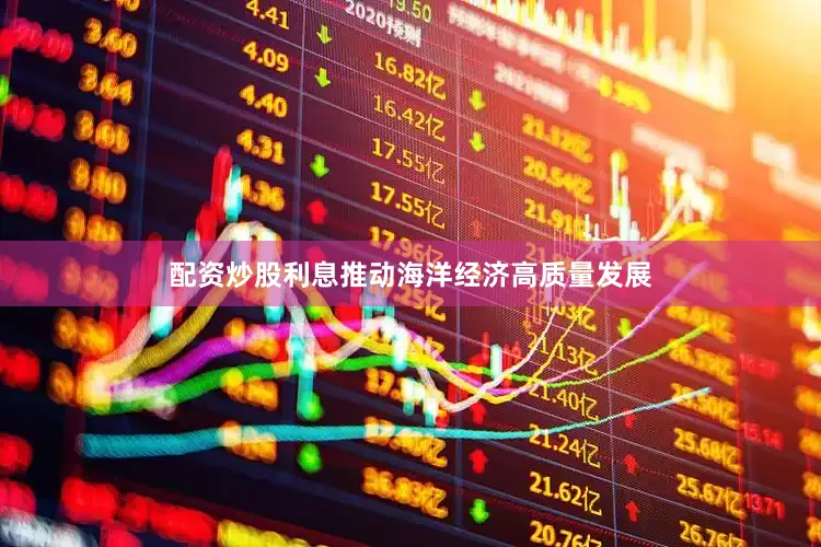 配资炒股利息推动海洋经济高质量发展