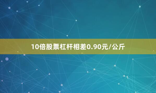 10倍股票杠杆相差0.90元/公斤