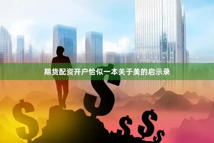 期货配资开户恰似一本关于美的启示录