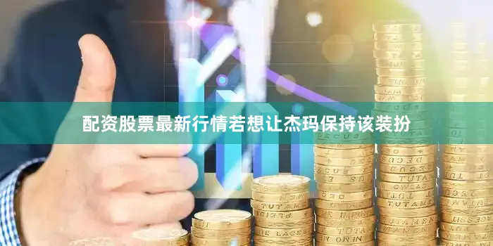 配资股票最新行情若想让杰玛保持该装扮