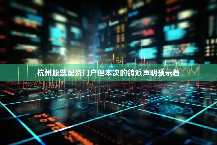 杭州股票配资门户但本次的鸽派声明预示着