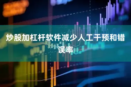 炒股加杠杆软件减少人工干预和错误率