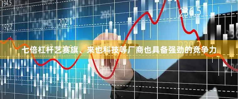 七倍杠杆艺赛旗、来也科技等厂商也具备强劲的竞争力