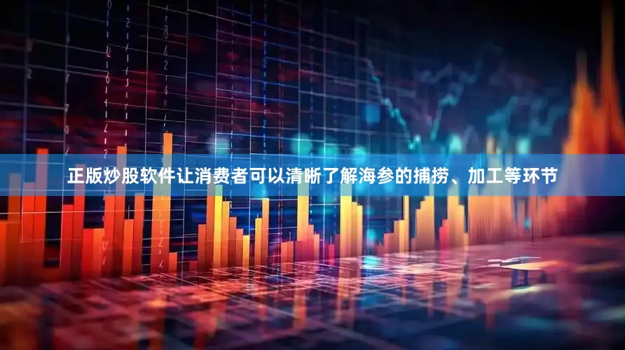 正版炒股软件让消费者可以清晰了解海参的捕捞、加工等环节
