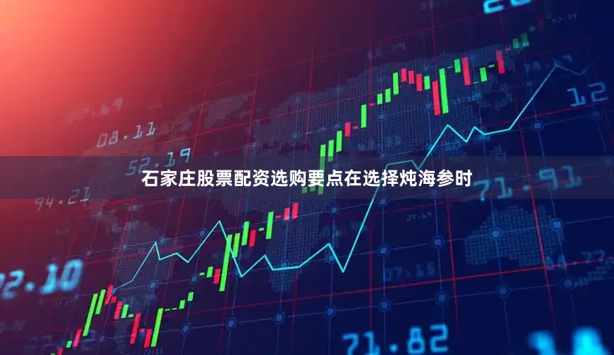 石家庄股票配资选购要点在选择炖海参时
