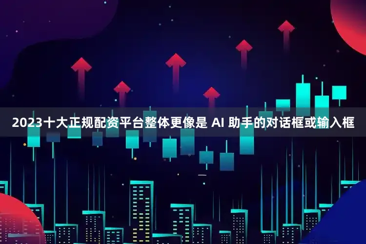 2023十大正规配资平台整体更像是 AI 助手的对话框或输入框
