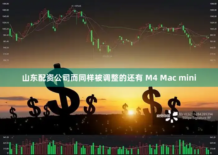 山东配资公司而同样被调整的还有 M4 Mac mini